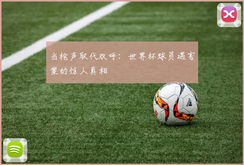 当枪声取代欢呼：世界杯球员遇害案的惊人真相