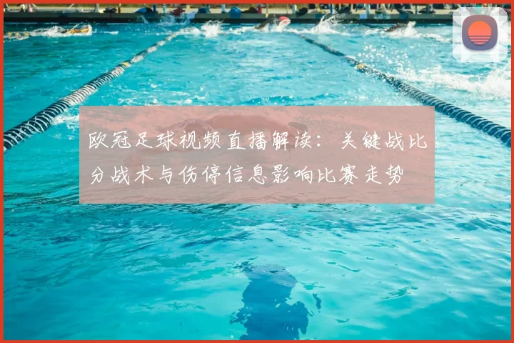 欧冠足球视频直播解读：关键战比分战术与伤停信息影响比赛走势