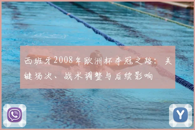 西班牙2008年欧洲杯夺冠之路：关键场次、战术调整与后续影响