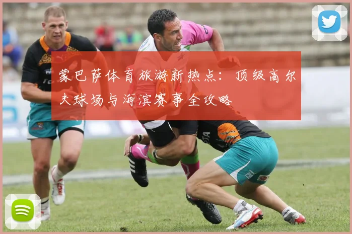 蒙巴萨体育旅游新热点：顶级高尔夫球场与海滨赛事全攻略