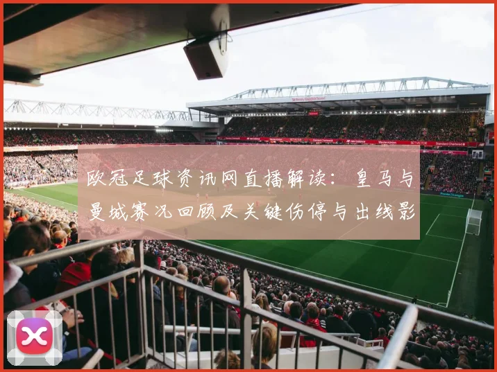欧冠足球资讯网直播解读：皇马与曼城赛况回顾及关键伤停与出线影响