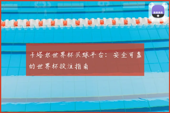 卡塔尔世界杯买球平台:安全可靠的世界杯投注指南
