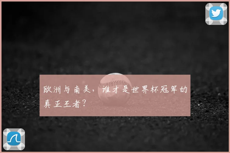 欧洲与南美，谁才是世界杯冠军的真正王者？