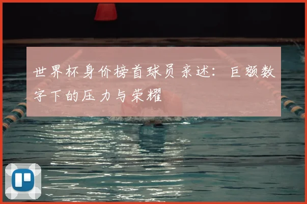 世界杯身价榜首球员亲述:巨额数字下的压力与荣耀