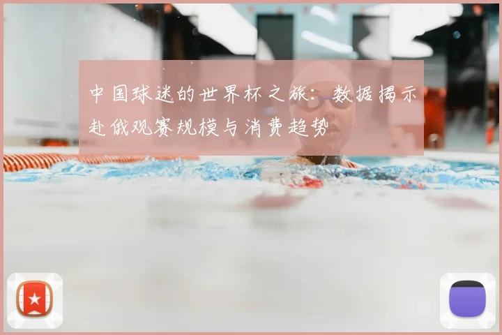 中国球迷的世界杯之旅：数据揭示赴俄观赛规模与消费趋势