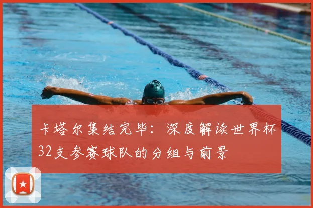 卡塔尔集结完毕：深度解读世界杯32支参赛球队的分组与前景
