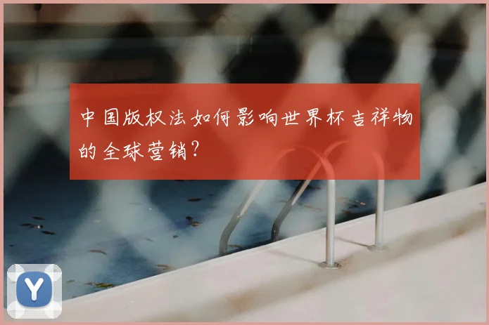 中国版权法如何影响世界杯吉祥物的全球营销？