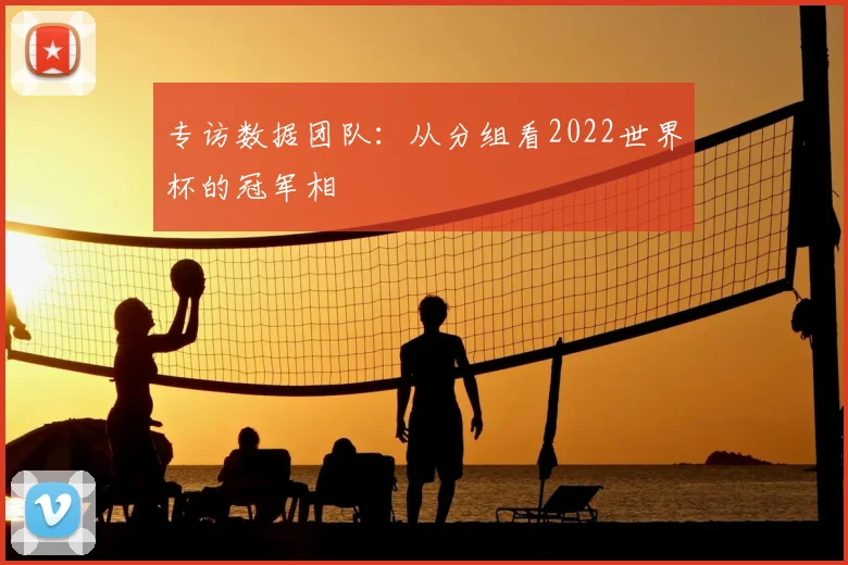 专访数据团队:从分组看2022世界杯的冠军相