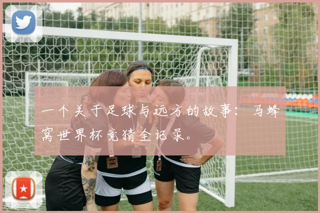一个关于足球与远方的故事:马蜂窝世界杯竞猜全记录。