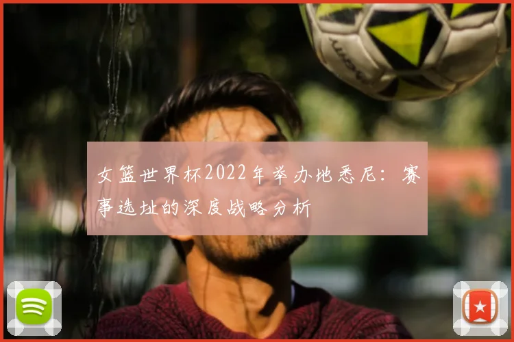 女篮世界杯2022年举办地悉尼：赛事选址的深度战略分析