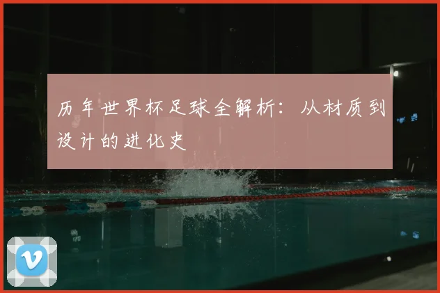历年世界杯足球全解析:从材质到设计的进化史