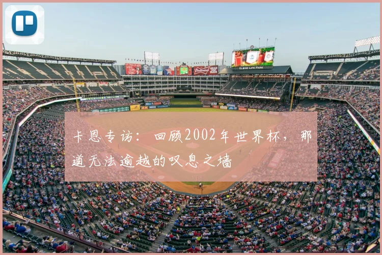 卡恩专访：回顾2002年世界杯，那道无法逾越的叹息之墙