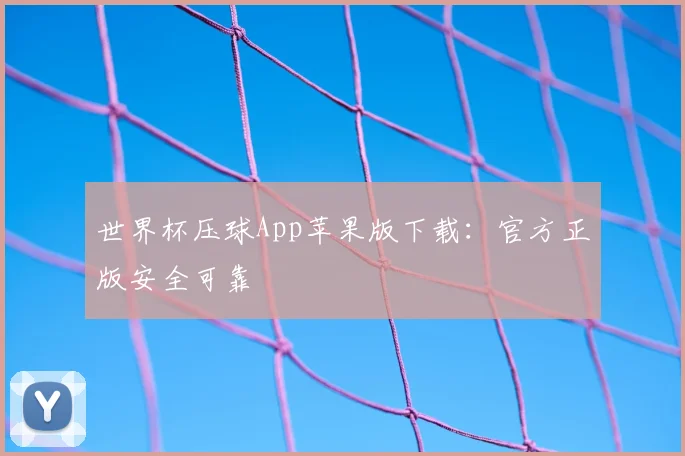 世界杯压球App苹果版下载：官方正版安全可靠