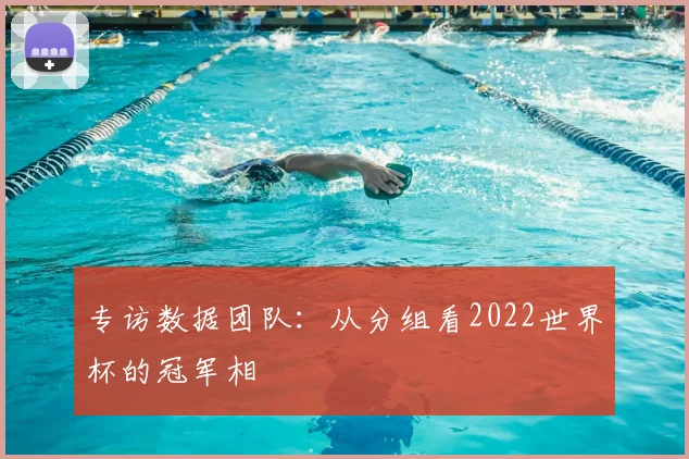 专访数据团队:从分组看2022世界杯的冠军相