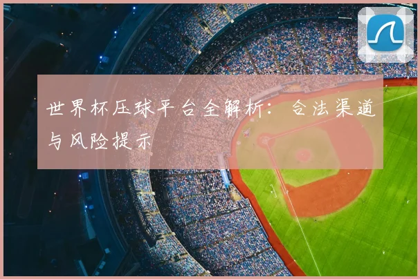 世界杯压球平台全解析：合法渠道与风险提示