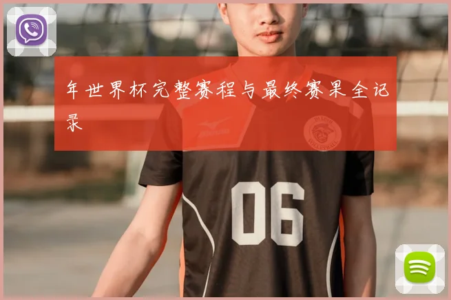 年世界杯完整赛程与最终赛果全记录